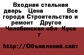 Входная стальная дверь › Цена ­ 4 500 - Все города Строительство и ремонт » Другое   . Челябинская обл.,Куса г.